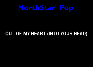 NorthStar'V Pop

OUT OF MY HEART (INTO YOUR HEAD)