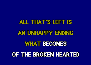 ALL THAT'S LEFT IS
AN UNHAPPY ENDING
WHAT BECOMES
OF THE BROKEN HEARTED