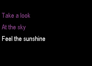Take a look
At the sky

Feel the sunshine