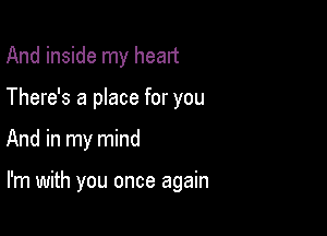 And inside my head
There's a place for you

And in my mind

I'm with you once again