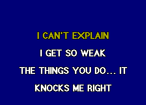 I CAN'T EXPLAIN

I GET SO WEAK
THE THINGS YOU DO... IT
KNOCKS ME RIGHT