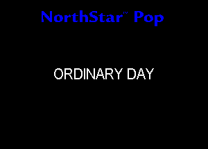NorthStar'V Pop

ORDINARY DAY