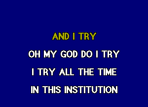 AND I TRY

OH MY GOD DO I TRY
I TRY ALL THE TIME
IN THIS INSTITUTION