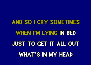 AND SO I CRY SOMETIMES

WHEN I'M LYING IN BED
JUST TO GET IT ALL OUT
WHAT'S IN MY HEAD