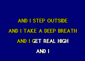 AND I STEP OUTSIDE

AND I TAKE A DEEP BREATH
AND I GET REAL HIGH
AND I