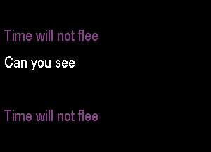 Time will not f1ee

Can you see

Time will not Hee