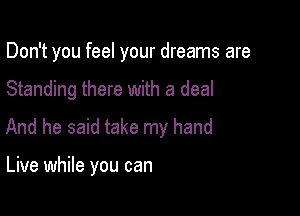 Don't you feel your dreams are

Standing there with a deal

And he said take my hand

Live while you can