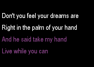 Don't you feel your dreams are

Right in the palm of your hand

And he said take my hand

Live while you can