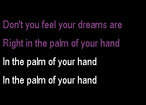 Don't you feel your dreams are

Right in the palm of your hand
In the palm of your hand

In the palm of your hand