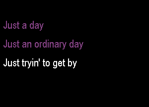 Just a day

Just an ordinary day

Just tryin' to get by