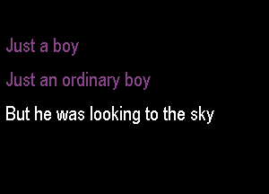 Just a boy

Just an ordinary boy

But he was looking to the sky