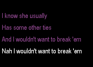 I know she usually

Has some other ties
And I wouldn't want to break 'em

Nah I wouldn't want to break 'em