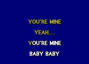 YOU'RE MINE

YEAH . . .
YOU'RE MINE
BABY BABY