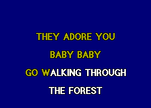 THEY ADORE YOU

BABY BABY
G0 WALKING THROUGH
THE FOREST