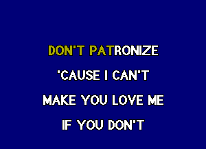 DON'T PATRONIZE

'CAUSE I CAN'T
MAKE YOU LOVE ME
IF YOU DON'T