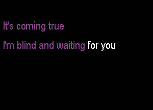 Ifs coming true

I'm blind and waiting for you