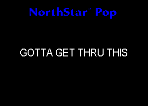 NorthStar'V Pop

GOTTA GET THRU THIS