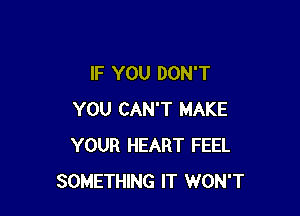 IF YOU DON'T

YOU CAN'T MAKE
YOUR HEART FEEL
SOMETHING IT WON'T