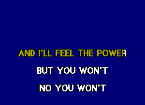 AND I'LL FEEL THE POWER
BUT YOU WON'T
N0 YOU WON'T