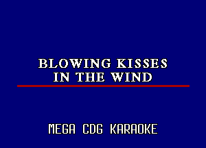 BLOWING KISSES
IN THE WIND

HEBH CDG KRRHUKE l