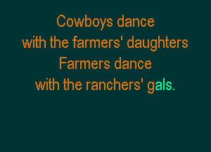 Cowboys dance
with the farmers' daughters
Farmers dance

with the ranchers' gals.