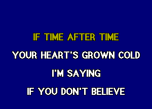 IF TIME AFTER TIME

YOUR HEART'S GROWN COLD
I'M SAYING
IF YOU DON'T BELIEVE