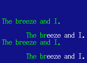 The breeze and I.

The breeze and I.
The breeze and I.

The breeze and I.