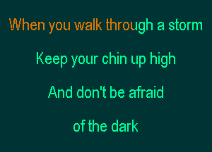 When you walk through a storm

Keep your chin up high
And don't be afraid
of the dark
