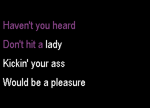 Haven't you heard
Don't hit a lady

Kickin' your ass

Would be a pleasure