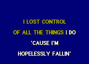 I LOST CONTROL

OF ALL THE THINGS I DO
'CAUSE I'M
HOPELESSLY FALLIN'