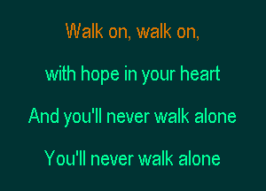 Walk on, walk on,

with hope in your heart

And you'll never walk alone

You'll never walk alone
