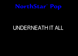 NorthStar'V Pop

UNDERNEATH IT ALL