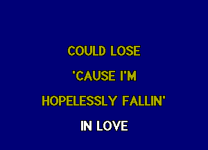 COULD LOSE

'CAUSE I'M
HOPELESSLY FALLIN'
IN LOVE
