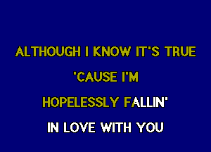 ALTHOUGH I KNOW IT'S TRUE

'CAUSE I'M
HOPELESSLY FALLIN'
IN LOVE WITH YOU