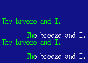 The breeze and I.

The breeze and I.
The breeze and I.

The breeze and I.