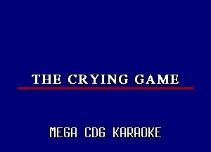 THE CRYING GAME

HEBFI CUB KHRHDKE