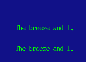 The breeze and I.

The breeze and I.