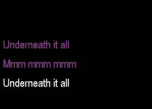 Underneath it all

Mmm mmm mmm

Underneath it all