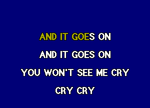 AND IT GOES ON

AND IT GOES ON
YOU WON'T SEE ME CRY
CRY CRY