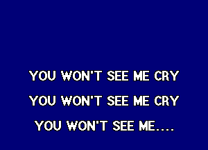 YOU WON'T SEE ME CRY
YOU WON'T SEE ME CRY
YOU WON'T SEE ME....