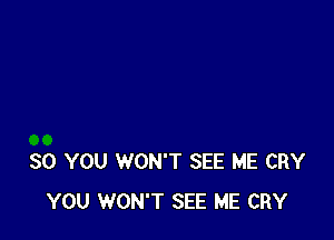 SO YOU WON'T SEE ME CRY
YOU WON'T SEE ME CRY