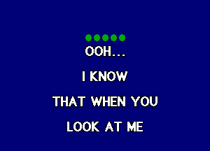 00H...

I KNOW
THAT WHEN YOU
LOOK AT ME
