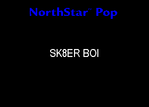 NorthStar'V Pop

SK8ER BOI