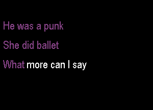 He was a punk
She did ballet

What more can I say