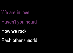 We are in love

Haven't you heard

How we rock
Each othefs world