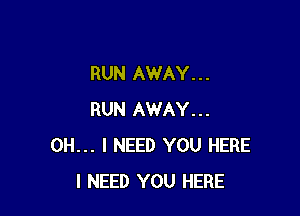 RUN AWAY. . .

RUN AWAY...
OH... I NEED YOU HERE
I NEED YOU HERE