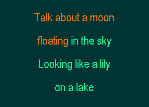 Talk aboth a moon

floating in the sky

Looking like a lily

on a lake