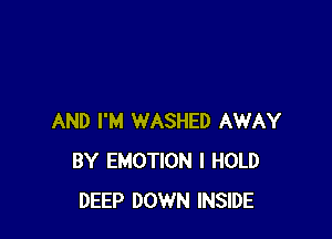 AND I'M WASHED AWAY
BY EMOTION l HOLD
DEEP DOWN INSIDE