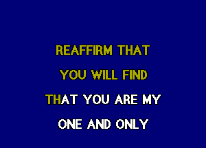 REAFFIRM THAT

YOU WILL FIND
THAT YOU ARE MY
ONE AND ONLY