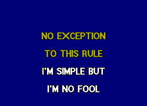 N0 EXCEPTION

TO THIS RULE
I'M SIMPLE BUT
I'M N0 FOOL